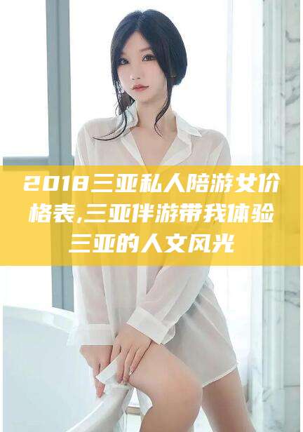蓬莱2018三亚私人陪游女价格表,三亚伴游带我体验三亚的人文风光