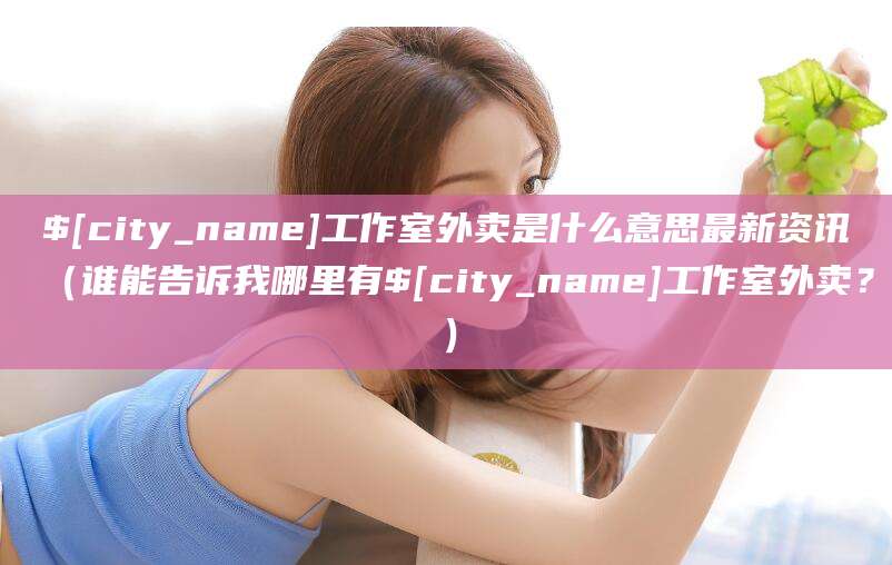 蓬莱工作室外卖是什么意思最新资讯(谁能告诉我哪里有蓬莱工作室外卖?)