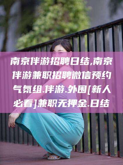 蓬莱南京伴游招聘日结,南京伴游兼职招聘微信预约气氛组.伴游.外围[新人必看]兼职无押金.日结