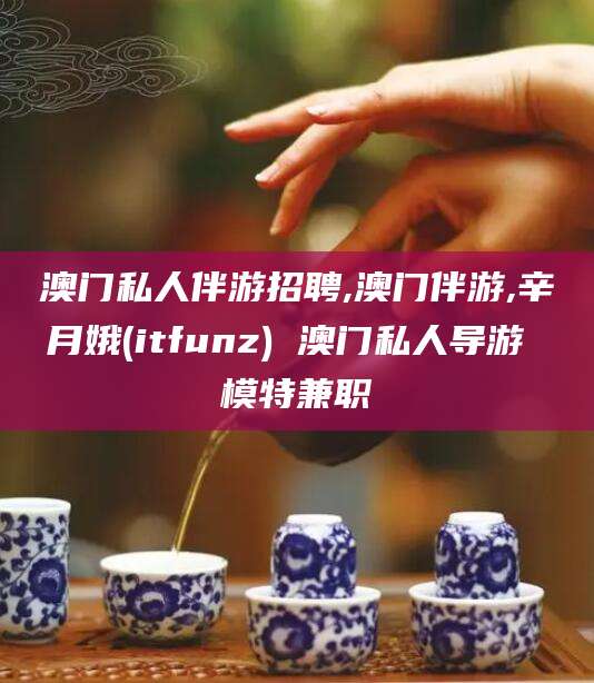 蓬莱澳门私人伴游招聘,澳门伴游,辛月娥(itfunz) 澳门私人导游 模特兼职