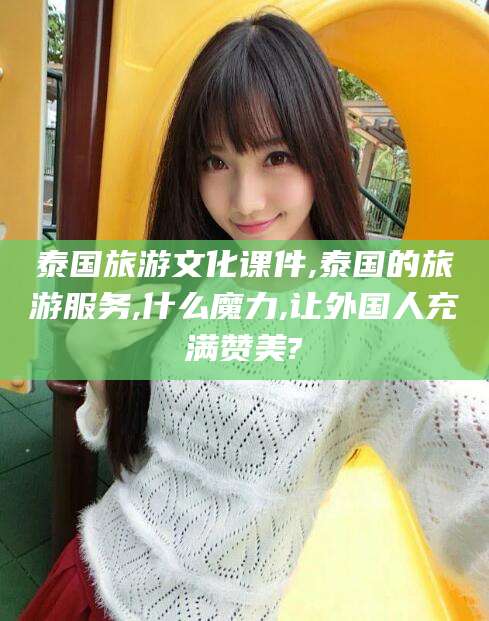 蓬莱泰国旅游文化课件,泰国的旅游服务,什么魔力,让外国人充满赞美?