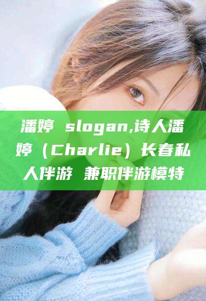 蓬莱潘婷 slogan,诗人潘婷（Charlie）长春私人伴游 兼职伴游模特