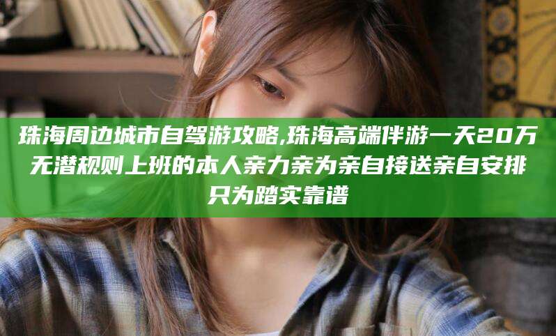 蓬莱珠海周边城市自驾游攻略,珠海高端伴游一天20万无潜规则上班的本人亲力亲为亲自接送亲自安排只为踏实靠谱