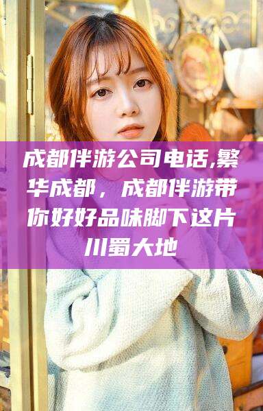 蓬莱成都伴游公司电话,繁华成都，成都伴游带你好好品味脚下这片川蜀大地