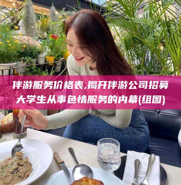 蓬莱伴游服务价格表,揭开伴游公司招募大学生从事色情服务的内幕(组图)
