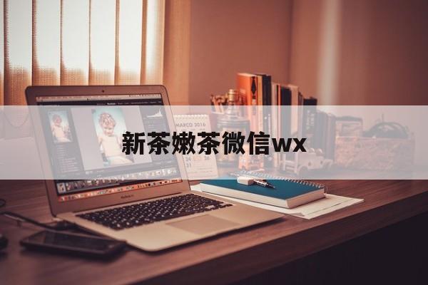 蓬莱包含新茶嫩茶微信wx的词条